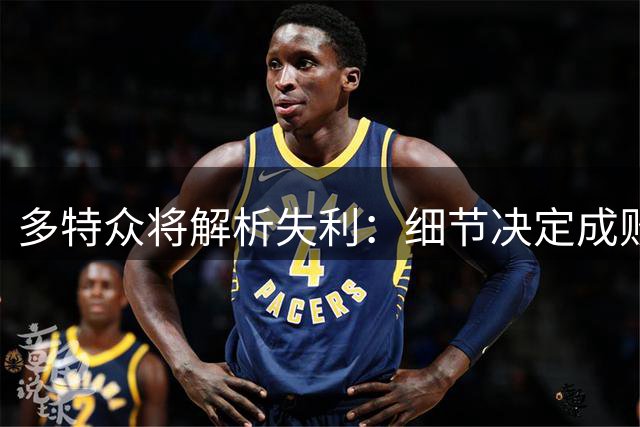 多特众将解析失利：细节决定成败，未来仍可期